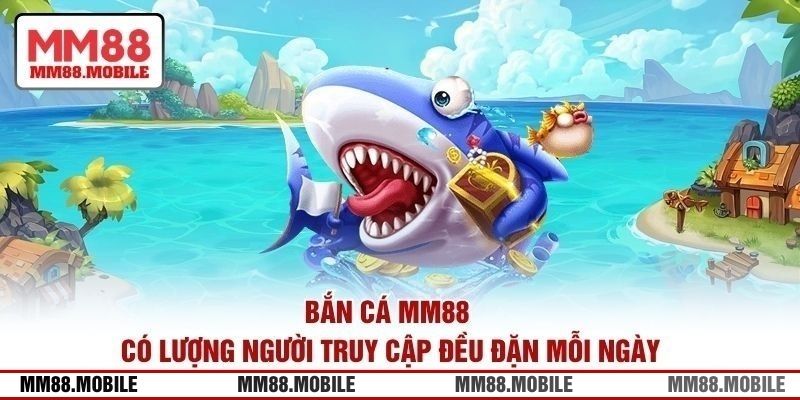 Bắn cá MM88 có lượng người truy cập đều đặn mỗi ngày