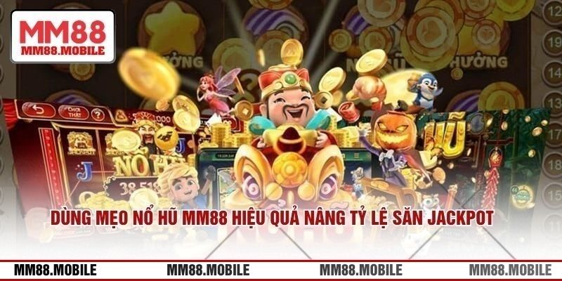 Dùng mẹo nổ hũ MM88 hiệu quả nâng tỷ lệ săn jackpot 