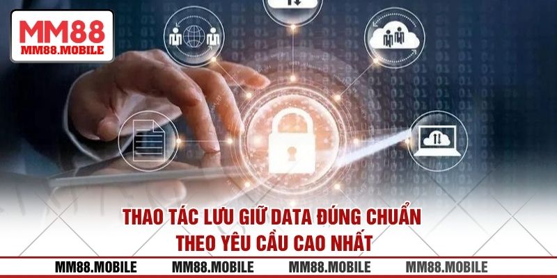 Thao tác lưu giữ data đúng chuẩn theo yêu cầu cao nhất